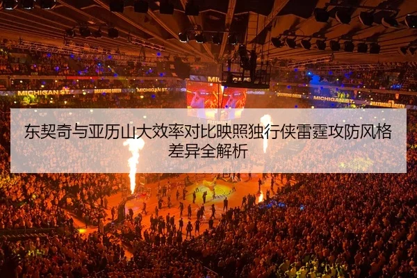 东契奇与亚历山大效率对比映照独行侠雷霆攻防风格差异全解析